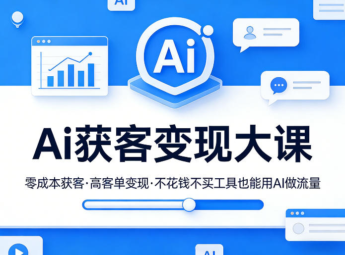 Ai获客变现大课，零成本获客，高客单变现，不花钱不买工具也能用AI做流量-铜臭网