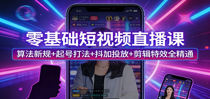 零基础短视频直播课：算法新规+起号打法+抖加投放+剪辑特效全精通-铜臭网