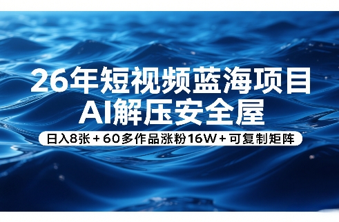 26年短视频蓝海项目，AI解压安全屋，日入8张+60多作品涨粉16W+可复制矩阵-铜臭网