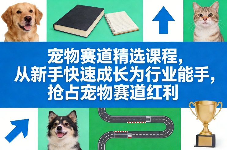 宠物赛道精选课程，从新手快速成长为行业能手，抢占宠物赛道红利-铜臭网
