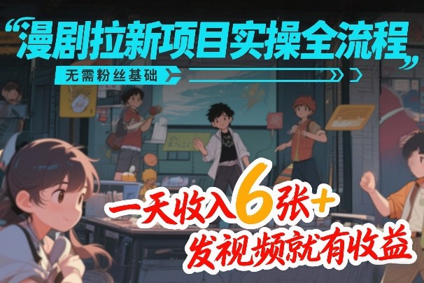 漫剧拉新项目实操全流程，无需粉丝基础，一天收入6张+，发视频就有收益-铜臭网