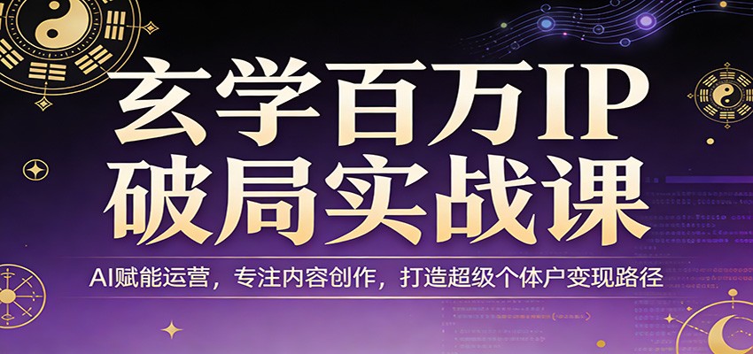 玄学百万IP破局实战课：AI赋能运营，专注内容创作，打造超级个体户变现路径-铜臭网