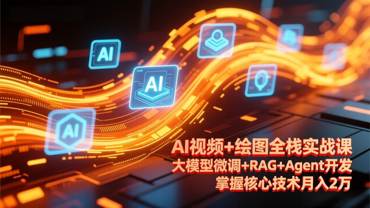 AI视频+绘图全栈实战课-更新，大模型微调+RAG+Agent开发，掌握核心技术月入2万-铜臭网
