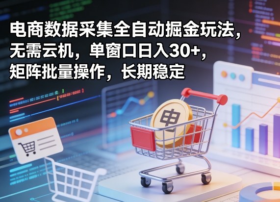 独家电商数据采集全自动掘金玩法,无需云机,单窗口日入30+,矩阵批量操作,长期稳定【揭秘】-铜臭网
