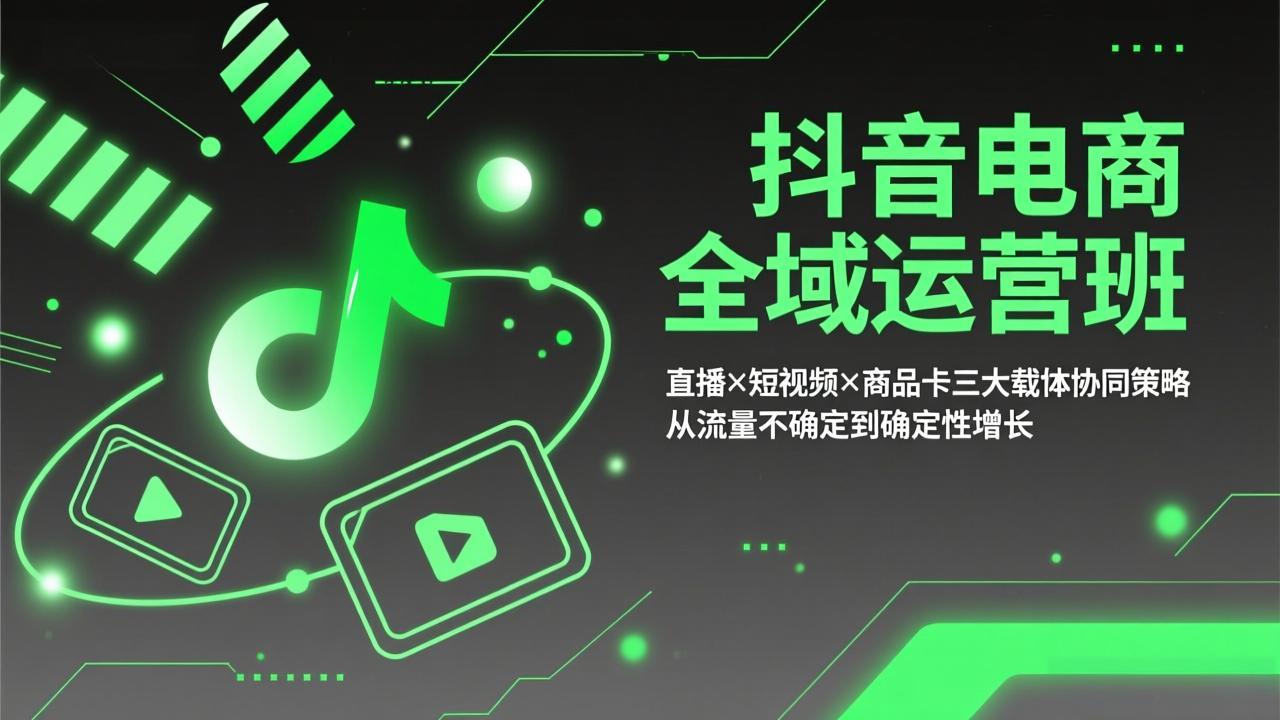 抖音电商全域运营班：直播×短视频×商品卡三大载体协同策略，从流量不确定到确定性增长-铜臭网