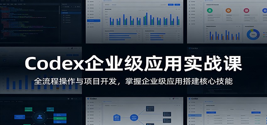 Codex企业级应用实战课:全流程操作与项目开发,掌握企业级应用搭建核心技能-铜臭网