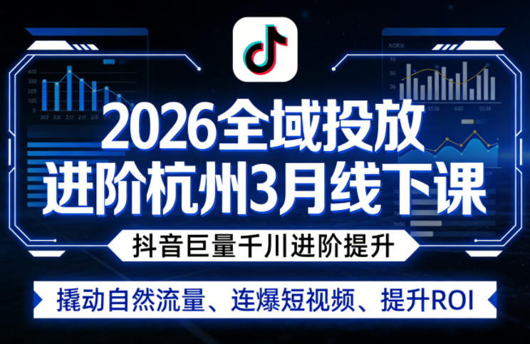 2026全域投放进阶杭州3月线下课，抖音巨量千川进阶提升，撬动自然流量、连爆短视频、提升ROI-铜臭网