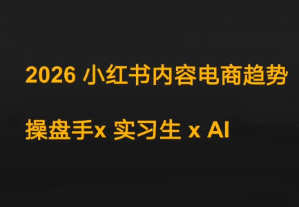迪安·2026小红书内容电商趋势操盘手x实习生xAI-铜臭网