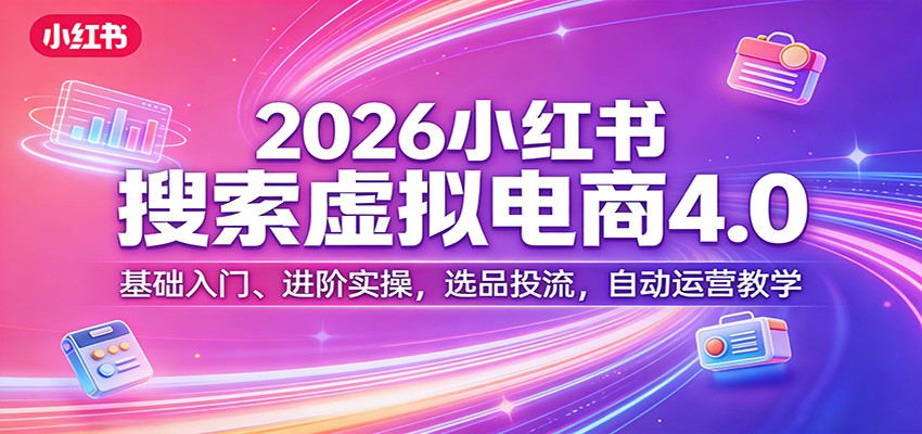2026小红书搜索虚拟电商4.0：基础入门、进阶实操，选品投流，自动运营教学-铜臭网