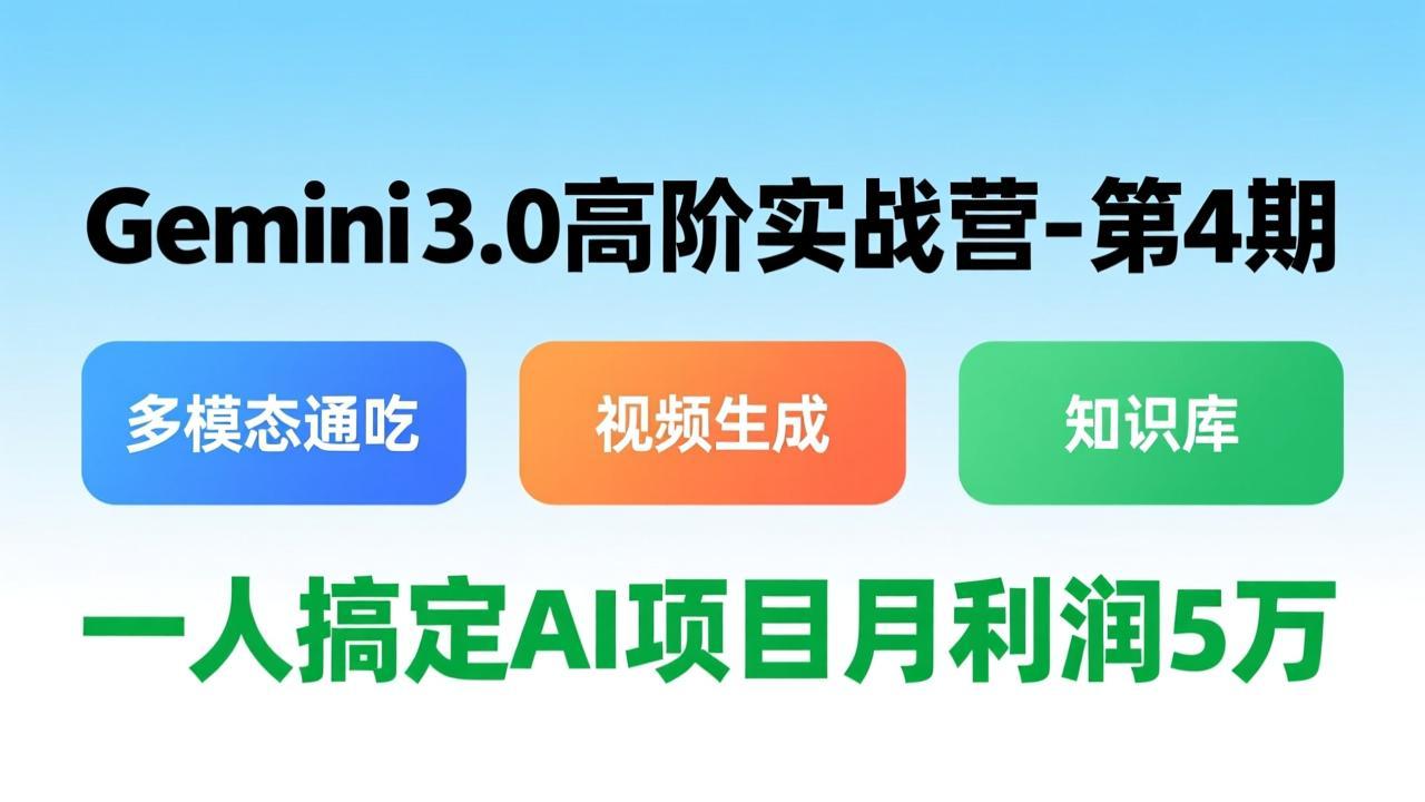Gemini 3.0高阶实战营-第4期，多模态通吃+视频生成+知识库，一人搞定AI项目月利润5万-铜臭网