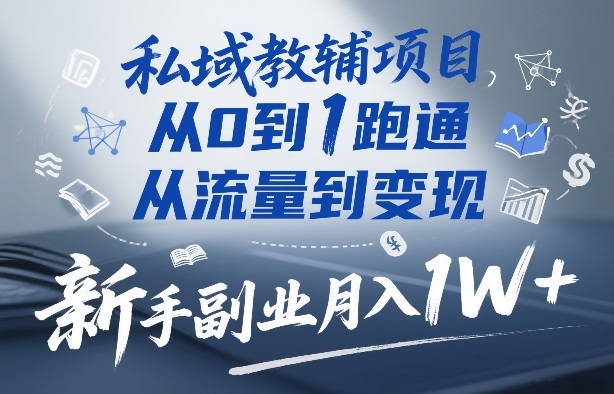 私域教辅项目，从0到1跑通，从流量到变现，新手副业月入1W+-铜臭网