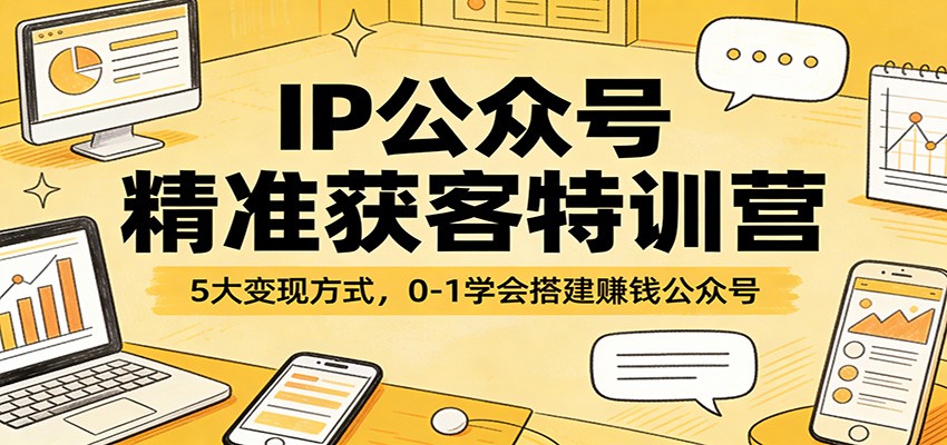 IP公众号精准获客特训营：5大变现方式，0-1学会搭建赚钱公众号-铜臭网