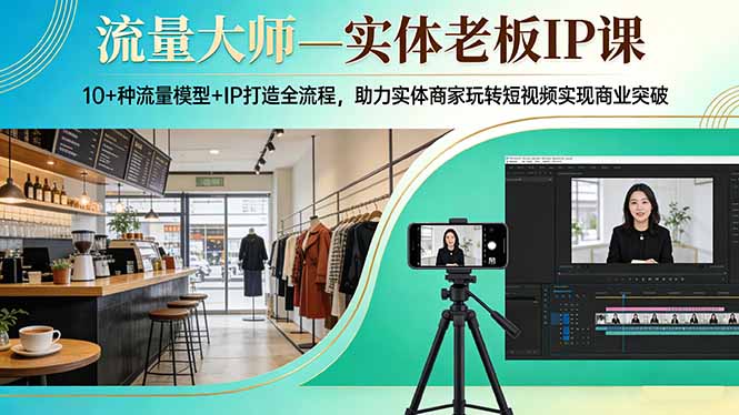流量大师—实体老板IP课：10+种流量模型+IP打造全流程，助力实体商家玩转短视频实现商业突破-铜臭网