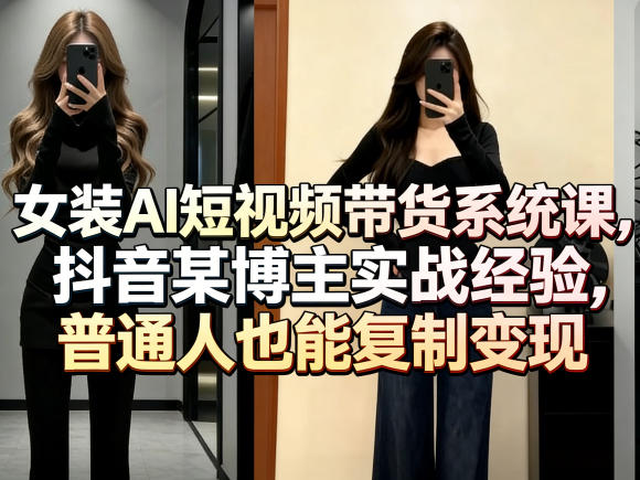 女装AI短视频带货系统课，抖音某博主实战经验，普通人也能复制变现-铜臭网