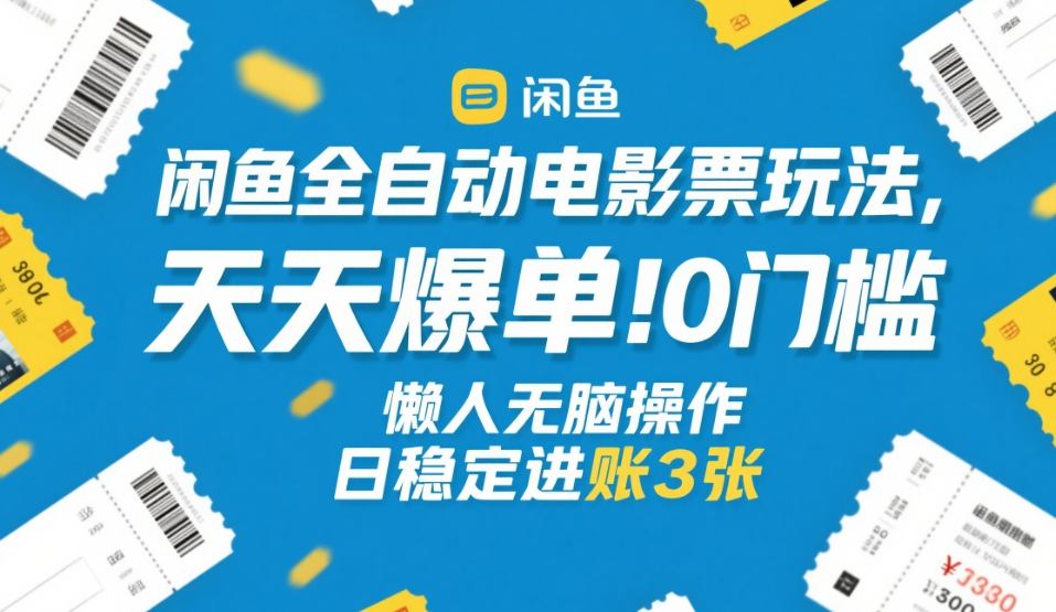 闲鱼全自动电影票玩法，天天爆单，0门槛，懒人无脑操作，日稳定进账3张+【揭秘】-铜臭网