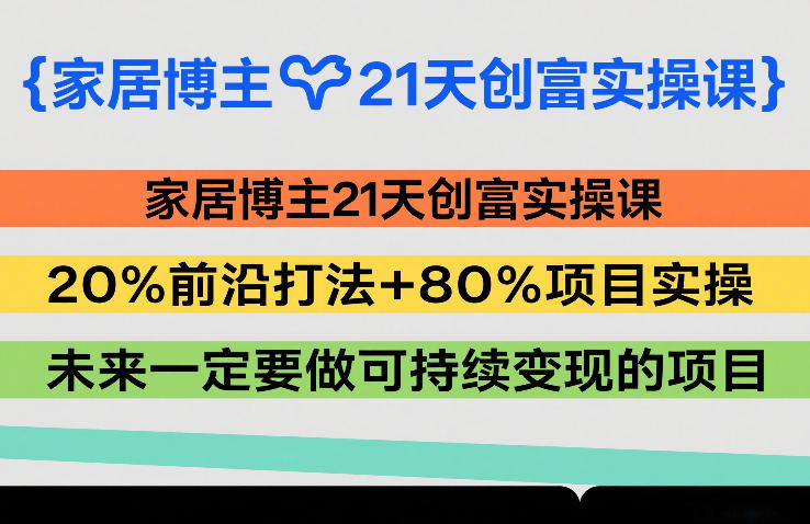 家居博主21天创富实操课，20%前沿打法+80%项目实操，未来一定要做可持续变现的项目-铜臭网