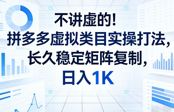 不讲虚的！拼多多虚拟类目实操打法，长久稳定矩阵复制，日入1K【揭秘】-铜臭网