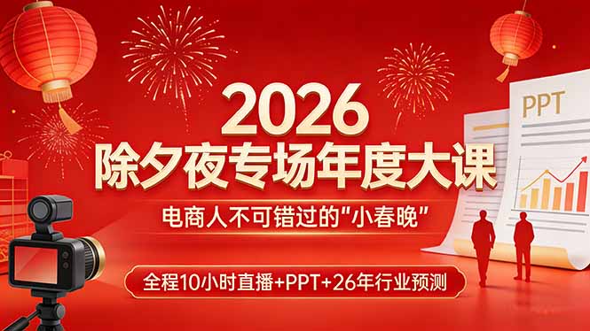 2026除夕夜专场年度大课，全程10小时直播+PPT+26年行业预测，是电商人不可错过的“小春晚”-铜臭网