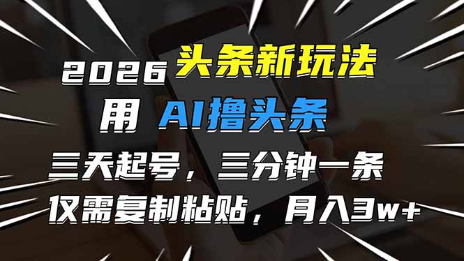 2026最新头条玩法，用AI撸头条，3天必起号，3分钟1条，只需要复制粘贴，简单月入3W+-铜臭网