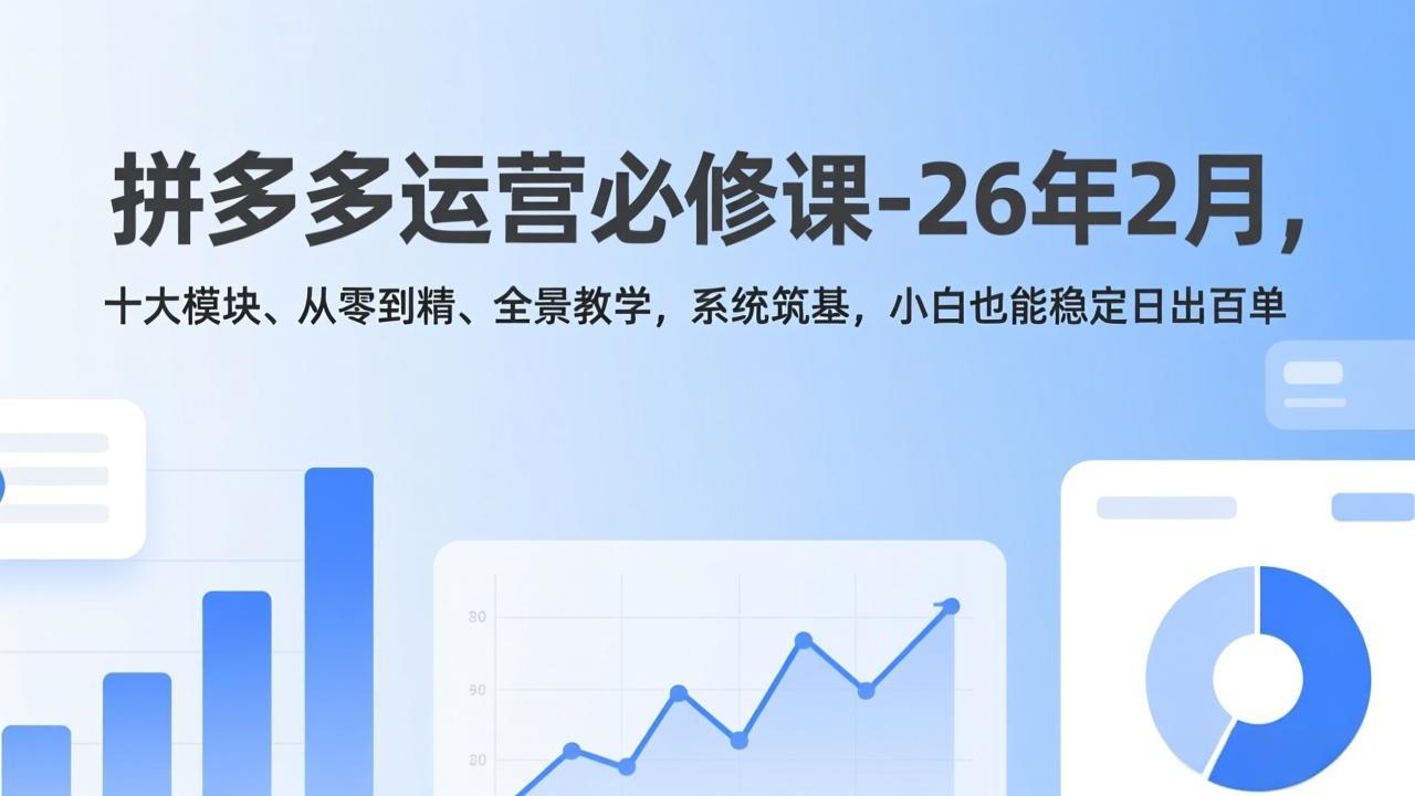 拼多多运营必修课-26年2月，十大模块、从零到精、全景教学，系统筑基，小白也能稳定日出百单-铜臭网