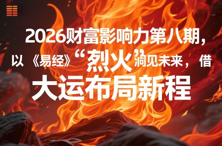 2026财富影响力第八期，以《易经》智慧洞见未来，借“离火”大运布局新程-铜臭网