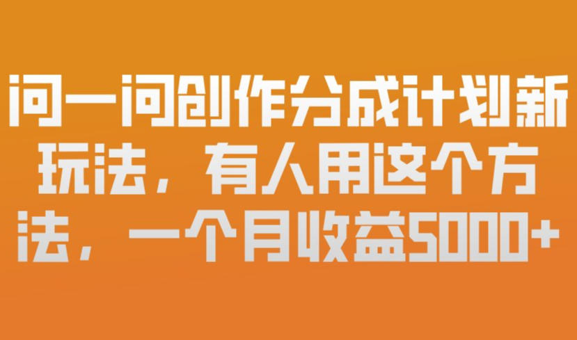 问一问创作分成计划新玩法，有人用这个方法，一个月收益5k，新手友好，有微信就能做【揭秘】-铜臭网