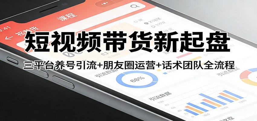 短视频带货新起盘：三平台养号引流+朋友圈运营+话术团队全流程-铜臭网