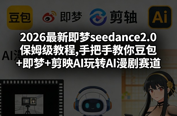 2026最新即梦seedance2.0保姆级教程,手把手教你豆包+即梦+剪映AI玩转AI漫剧赛道-铜臭网