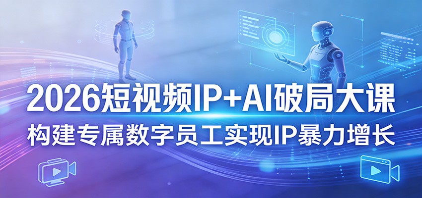 2026短视频IP+AI破局大课，构建专属数字员工实现IP暴力增长-铜臭网