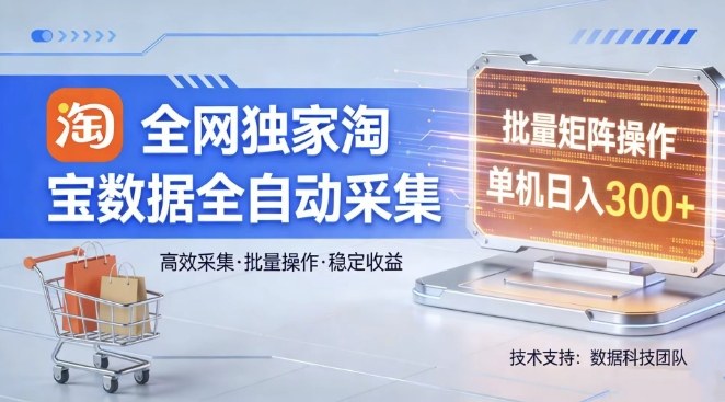 全网独家,淘宝数据全自动采集项目,批量可矩阵,单机轻松日入300【揭秘】