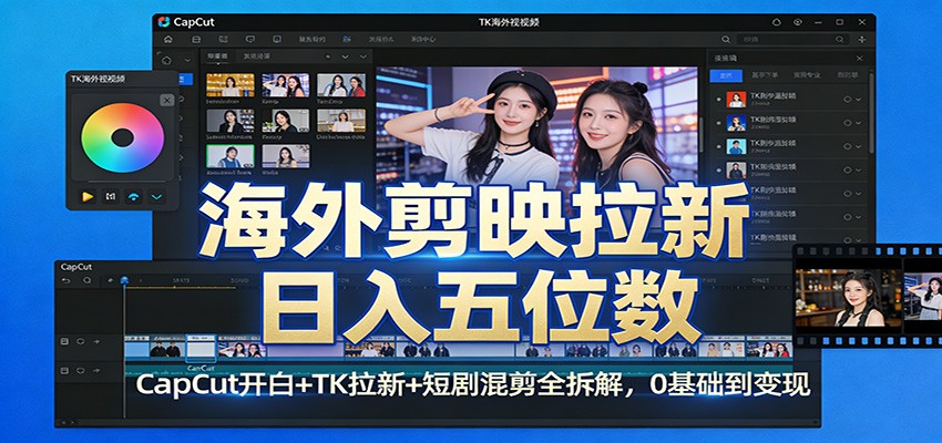 海外剪映拉新日入五位数：CapCut开白+TK拉新+短剧混剪全拆解，0基础到变现-铜臭网