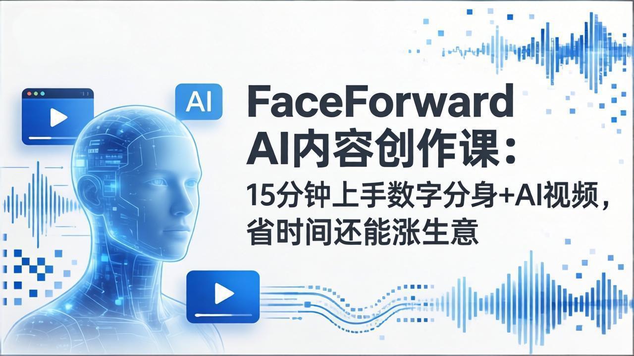 FaceForward AI内容创作课：15分钟上手数字分身+AI视频，省时间还能涨生意-铜臭网