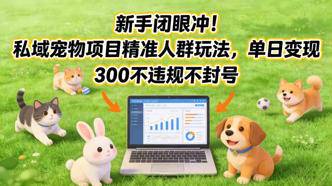 新手闭眼冲！私域宠物项目精准人群玩法，单日变现3张不违规不封号-铜臭网