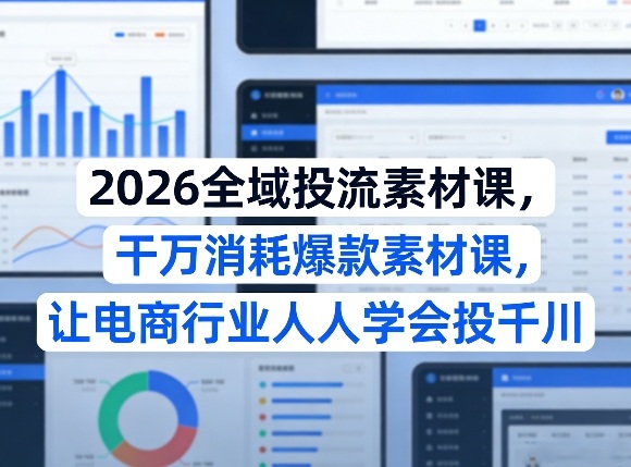 2026全域投流素材课，干万消耗爆款素材课，让电商行业人人学会投千川-铜臭网