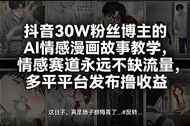 抖音30W粉丝博主的AI情感漫画故事教学,情感赛道永远不缺流量,多平台发布撸收益!-铜臭网