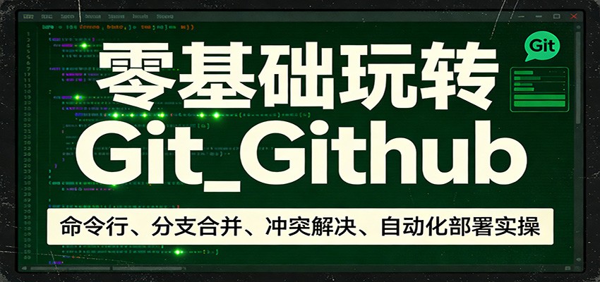 零基础玩转Git_Github：命令行、分支合并、冲突解决、自动化部署实操-铜臭网