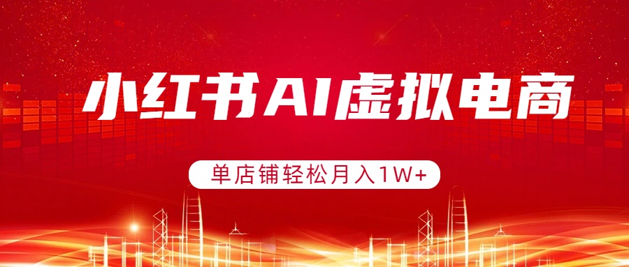 小红书AI虚拟电商，单店铺轻松月入1W+，可矩阵运营-铜臭网