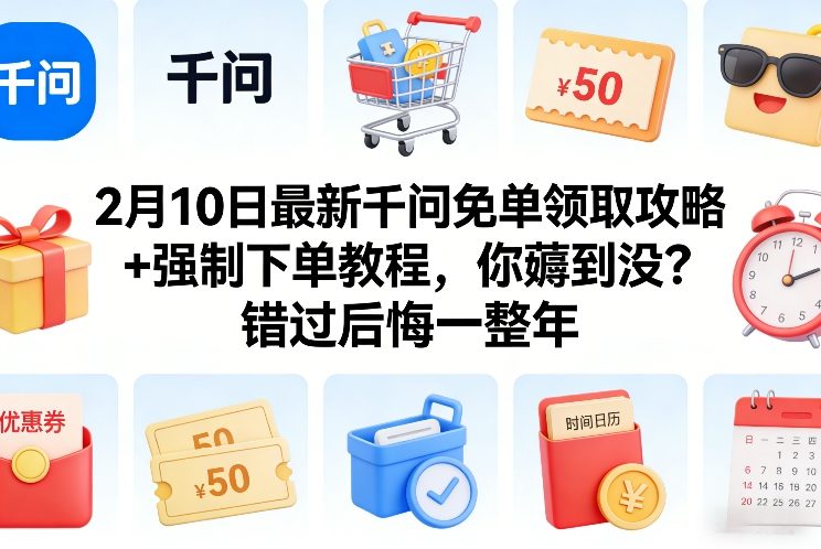 2月10日最新千问免单领取攻略+强制下单教程，你薅到没？错过后悔一整年-铜臭网