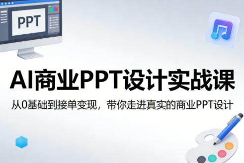 AI商业PPT设计实战课，从0基础到接单变现，带你走进真实的商业PPT设计-铜臭网