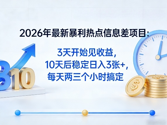 2026年最新暴利热点信息差项目：3天开始见收益，10天后稳定日入3张+，每天两三个小时搞定-铜臭网