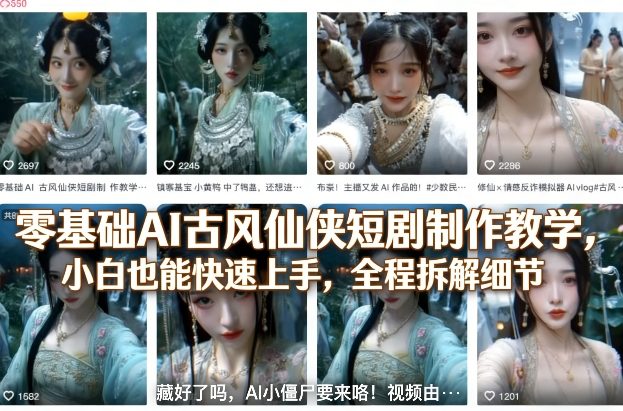 零基础AI古风仙侠短剧制作教学，小白也能快速上手，全程拆解细节-铜臭网