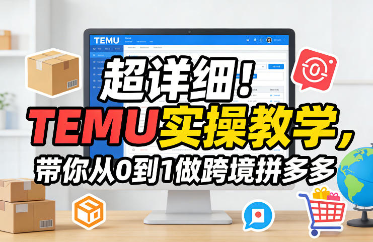 超详细！TEMU实操教学，带你从0到1做跨境拼多多-铜臭网