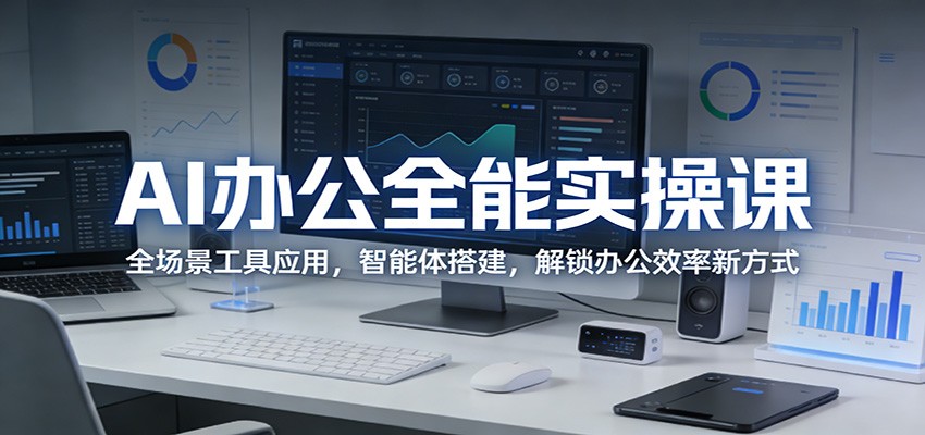 AI办公全能实操课：全场景工具应用，智能体搭建，解锁办公效率新方式-铜臭网