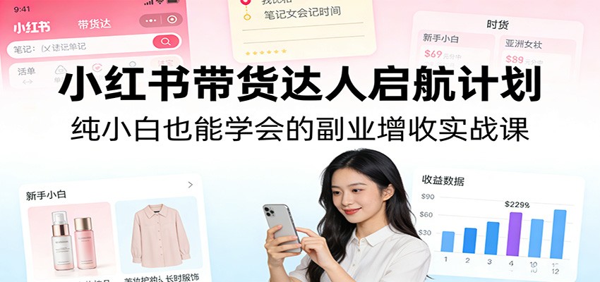 小红书带货达人启航计划：纯小白也能学会的副业增收实战课-铜臭网