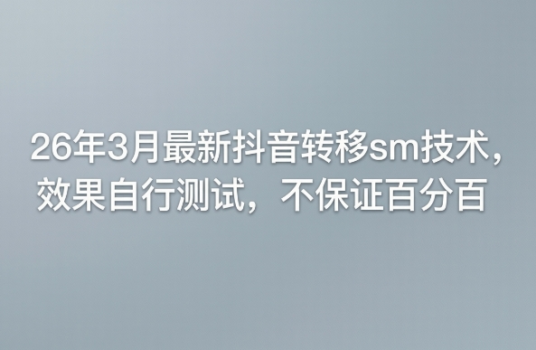 26年3月最新抖音转移sm技术，效果自行测试，不保证百分百-铜臭网