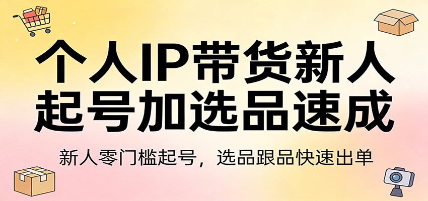 个人IP带货新人起号加选品速成：新人零门槛起号，选品跟品快速出单-铜臭网