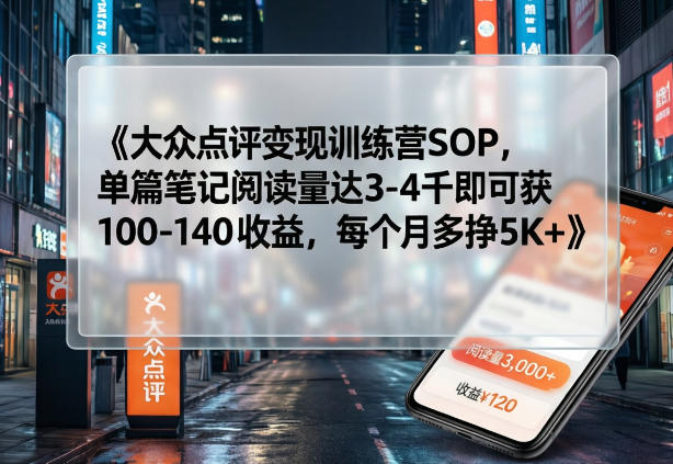 大众点评变现训练营SOP，单篇笔记阅读量达3-4千即可获100-140收益，每个月多挣5K+-铜臭网