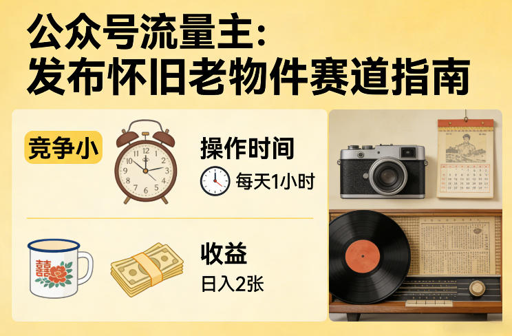 公众号流量主之发布怀旧老物件赛道，竞争小，每天操作1小时，日入2张-铜臭网