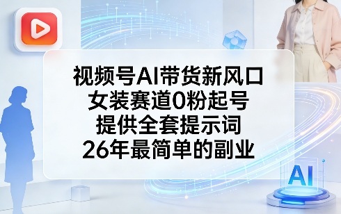 视频号AI带货新风口，女装赛道0粉起号，提供全套提示词，26年最简单的副业-铜臭网