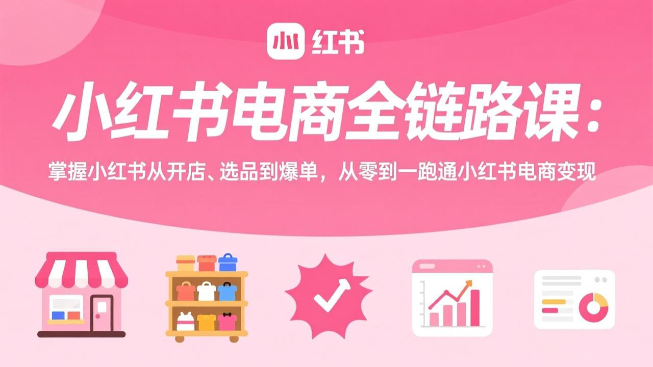 小红书电商全链路课：掌握小红书从开店、选品到爆单，从零到一跑通小红书电商变现-铜臭网